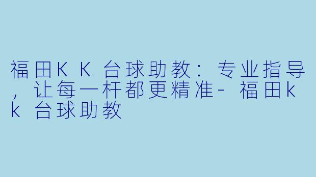 福田KK台球助教：专业指导，让每一杆都更精准-福田kk台球助教