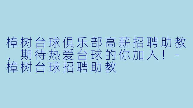 樟树台球俱乐部高薪招聘助教，期待热爱台球的你加入！-樟树台球招聘助教