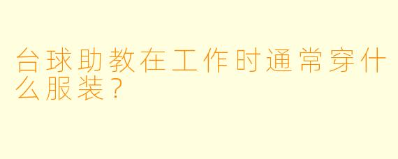 台球助教在工作时通常穿什么服装？