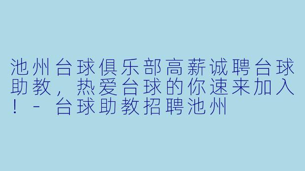 池州台球俱乐部高薪诚聘台球助教，热爱台球的你速来加入！-台球助教招聘池州