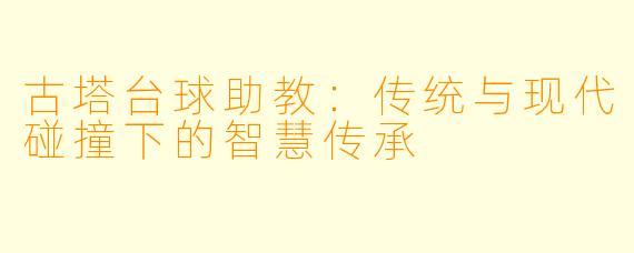 古塔台球助教：传统与现代碰撞下的智慧传承