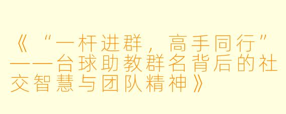 《“一杆进群，高手同行”——台球助教群名背后的社交智慧与团队精神》