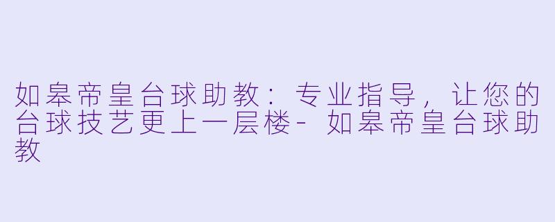 如皋帝皇台球助教：专业指导，让您的台球技艺更上一层楼-如皋帝皇台球助教