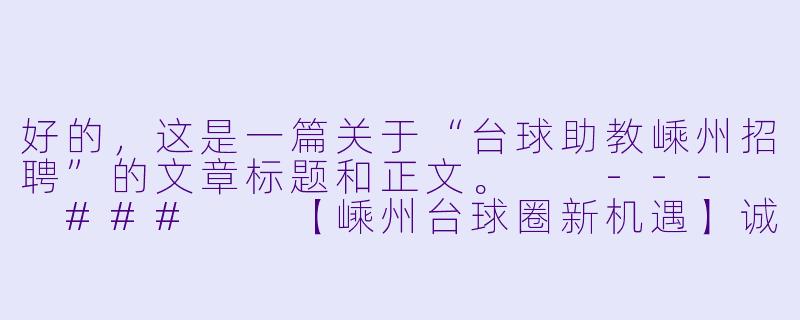好的，这是一篇关于“台球助教嵊州招聘”的文章标题和正文。

---

###

【嵊州台球圈新机遇】诚聘台球助教，与高手同行，点燃你的职业passion！

###-台球助教嵊州招聘