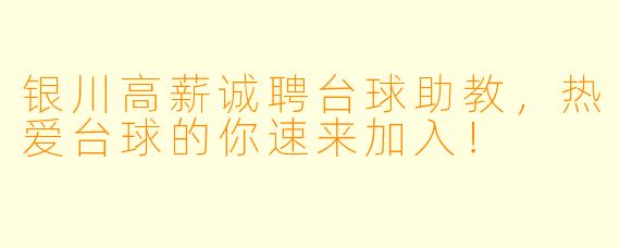银川高薪诚聘台球助教，热爱台球的你速来加入！