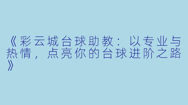 《彩云城台球助教：以专业与热情，点亮你的台球进阶之路》
