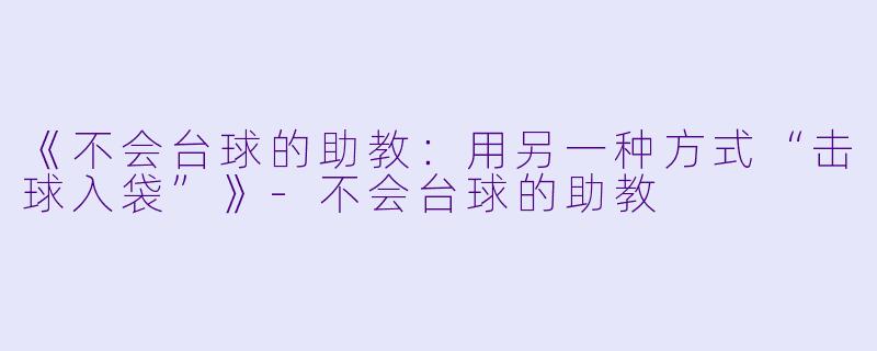 《不会台球的助教：用另一种方式“击球入袋”》-不会台球的助教