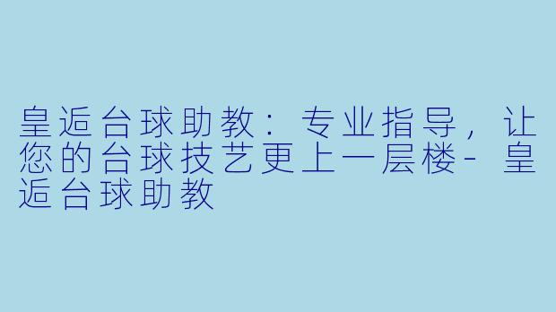 皇逅台球助教：专业指导，让您的台球技艺更上一层楼-皇逅台球助教