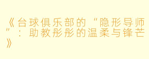 《台球俱乐部的“隐形导师”：助教彤彤的温柔与锋芒》
