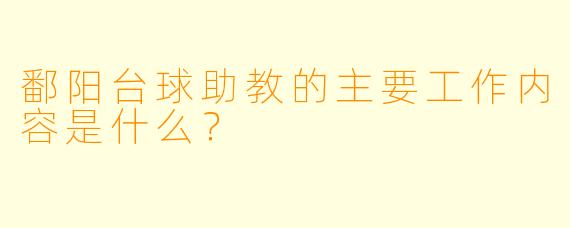 鄱阳台球助教的主要工作内容是什么？