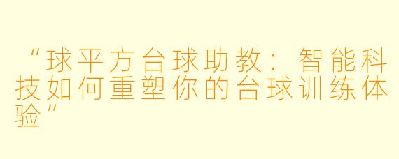 “球平方台球助教：智能科技如何重塑你的台球训练体验”