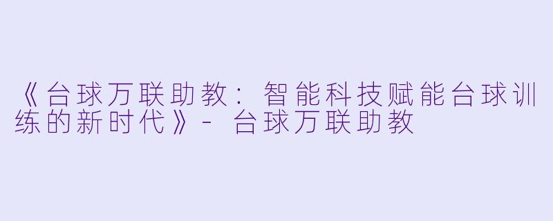 《台球万联助教：智能科技赋能台球训练的新时代》-台球万联助教