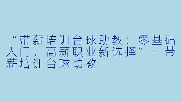 “带薪培训台球助教：零基础入门，高薪职业新选择”-带薪培训台球助教