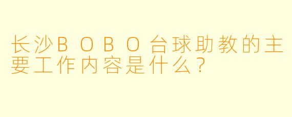 长沙BOBO台球助教的主要工作内容是什么?