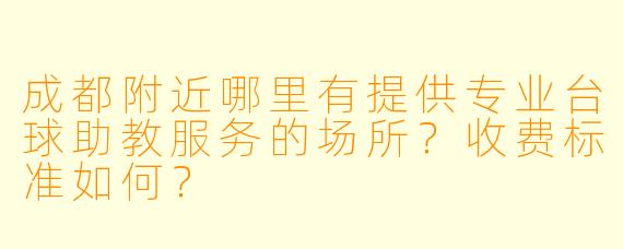 成都附近哪里有提供专业台球助教服务的场所？收费标准如何？