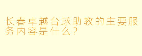 长春卓越台球助教的主要服务内容是什么？