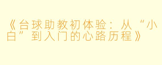 《台球助教初体验：从“小白”到入门的心路历程》