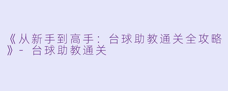 《从新手到高手：台球助教通关全攻略》-台球助教通关