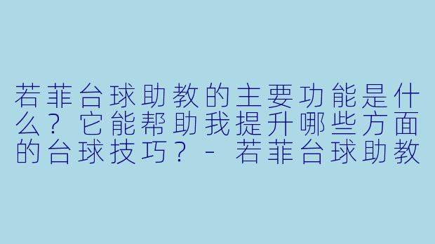 若菲台球助教的主要功能是什么？它能帮助我提升哪些方面的台球技巧？-若菲台球助教