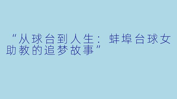 “从球台到人生：蚌埠台球女助教的追梦故事”