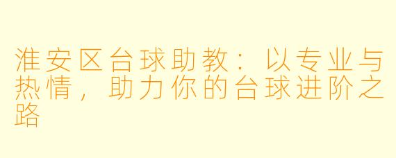 淮安区台球助教：以专业与热情，助力你的台球进阶之路