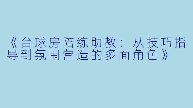 《台球房陪练助教：从技巧指导到氛围营造的多面角色》