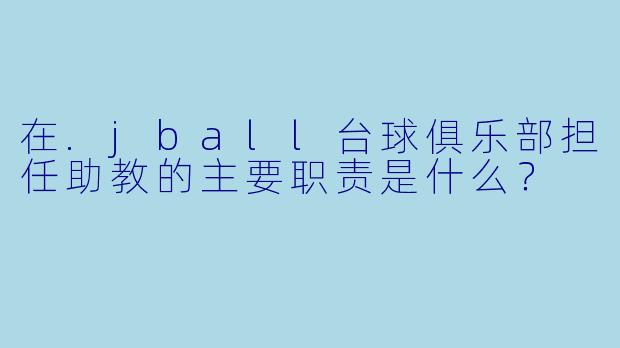 在.jball台球俱乐部担任助教的主要职责是什么？