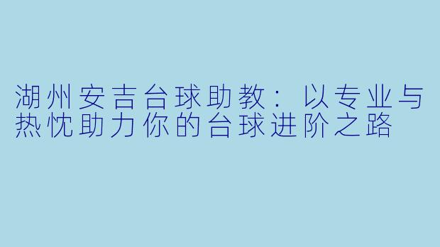 湖州安吉台球助教：以专业与热忱助力你的台球进阶之路