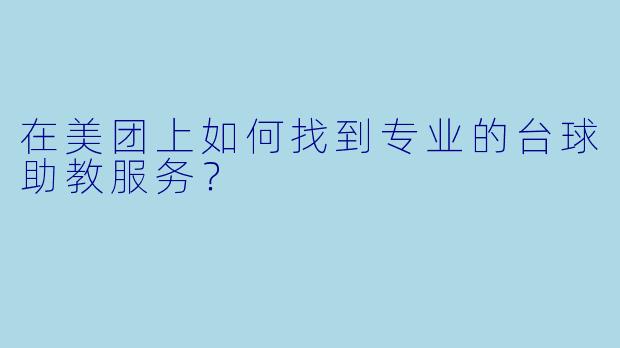 在美团上如何找到专业的台球助教服务？
