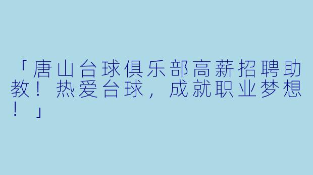 「唐山台球俱乐部高薪招聘助教！热爱台球，成就职业梦想！」