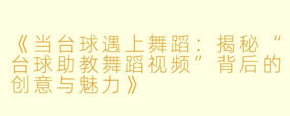 《当台球遇上舞蹈：揭秘“台球助教舞蹈视频”背后的创意与魅力》