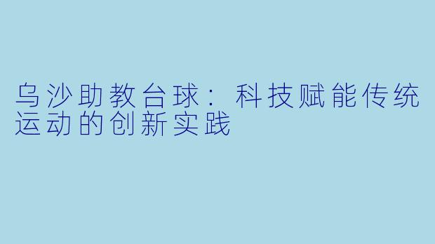乌沙助教台球：科技赋能传统运动的创新实践