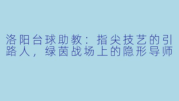 洛阳台球助教：指尖技艺的引路人，绿茵战场上的隐形导师
