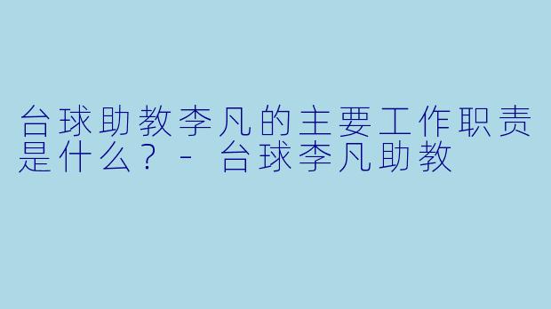 台球助教李凡的主要工作职责是什么？-台球李凡助教