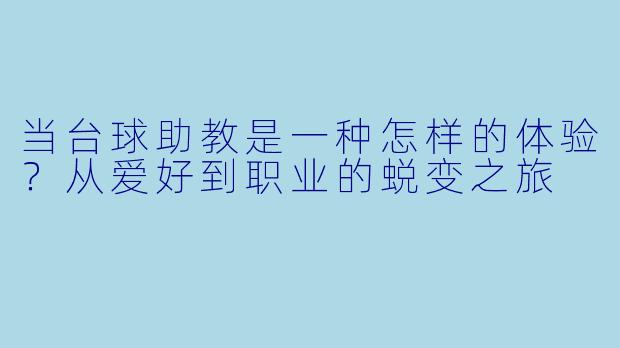 当台球助教是一种怎样的体验？从爱好到职业的蜕变之旅