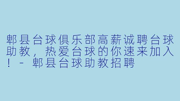 郫县台球俱乐部高薪诚聘台球助教，热爱台球的你速来加入！-郫县台球助教招聘