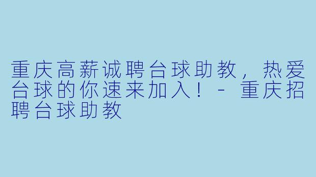 重庆高薪诚聘台球助教，热爱台球的你速来加入！-重庆招聘台球助教