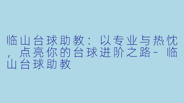 临山台球助教：以专业与热忱，点亮你的台球进阶之路-临山台球助教