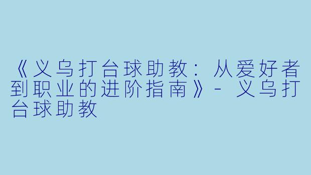 《义乌打台球助教：从爱好者到职业的进阶指南》-义乌打台球助教