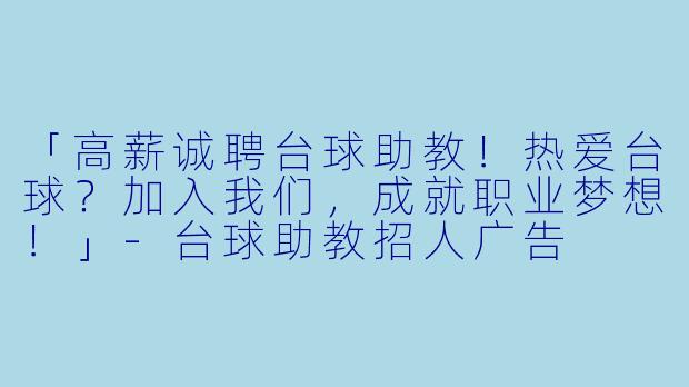 「高薪诚聘台球助教！热爱台球？加入我们，成就职业梦想！」-台球助教招人广告