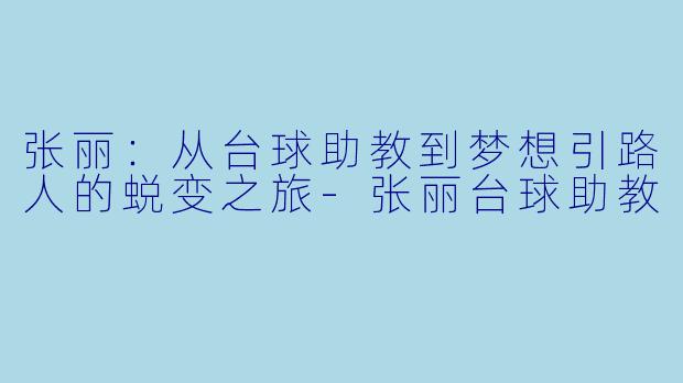 张丽：从台球助教到梦想引路人的蜕变之旅-张丽台球助教
