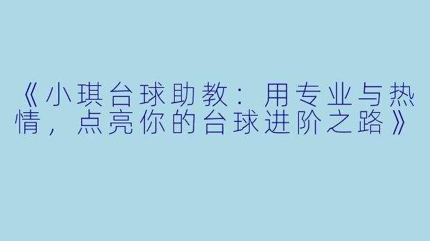 《小琪台球助教：用专业与热情，点亮你的台球进阶之路》