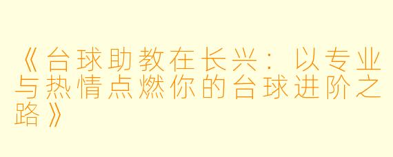 《台球助教在长兴：以专业与热情点燃你的台球进阶之路》