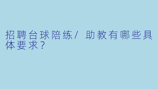 招聘台球陪练/助教有哪些具体要求？