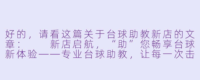 好的，请看这篇关于台球助教新店的文章：

新店启航，“助”您畅享台球新体验——专业台球助教，让每一次击球都更有价值-台球助教新店好