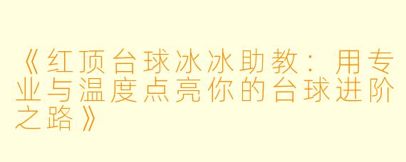 《红顶台球冰冰助教：用专业与温度点亮你的台球进阶之路》