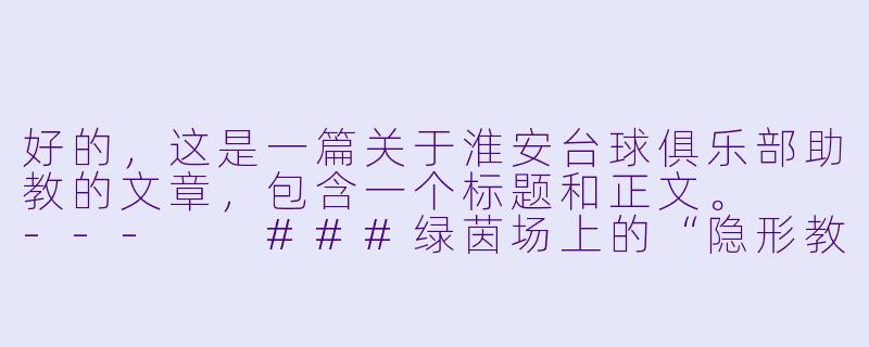 好的，这是一篇关于淮安台球俱乐部助教的文章，包含一个标题和正文。

---

###绿茵场上的“隐形教练”：探访淮安台球俱乐部的灵魂助教

###-淮安台球俱乐部助教