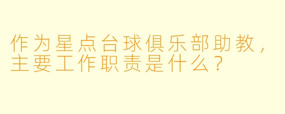 作为星点台球俱乐部助教，主要工作职责是什么？