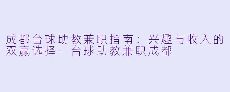 成都台球助教兼职指南：兴趣与收入的双赢选择-台球助教兼职成都