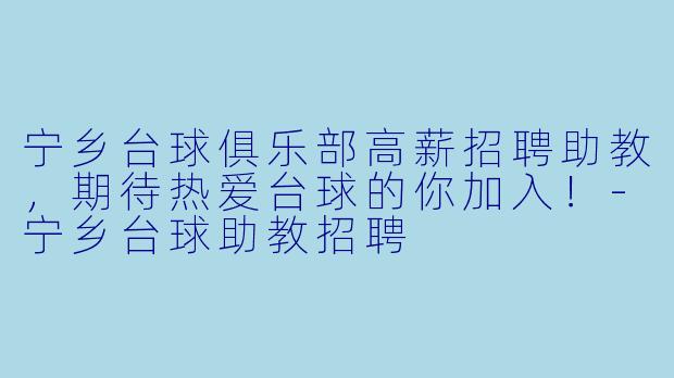 宁乡台球俱乐部高薪招聘助教，期待热爱台球的你加入！-宁乡台球助教招聘